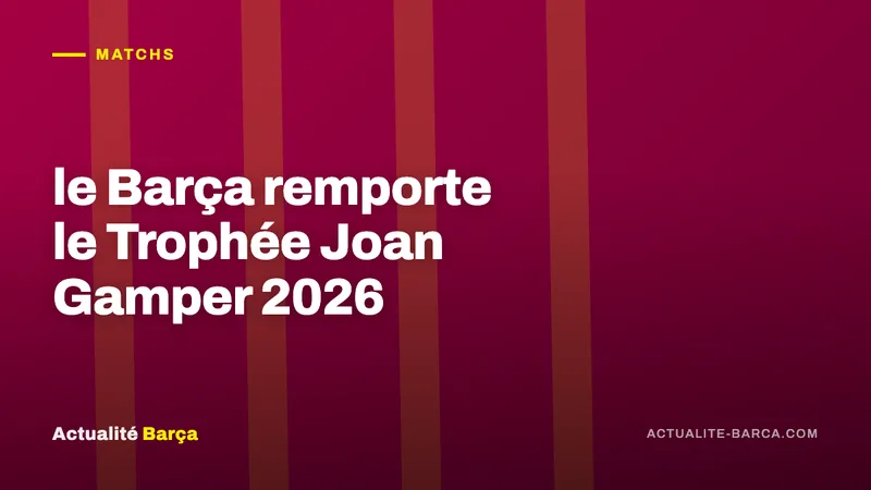 Banniere ActualiteBarca — le Barça remporte le Trophée Joan Gamper 2026