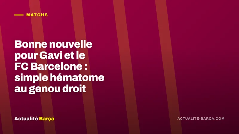 Banniere ActualiteBarca — Bonne nouvelle pour Gavi et le FC Barcelone : simple hématome au genou droit